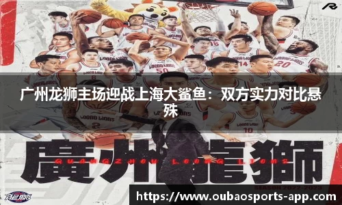 广州龙狮主场迎战上海大鲨鱼：双方实力对比悬殊