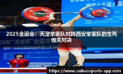 2025全运会：天津举重队对阵西安举重队的生死攸关对决